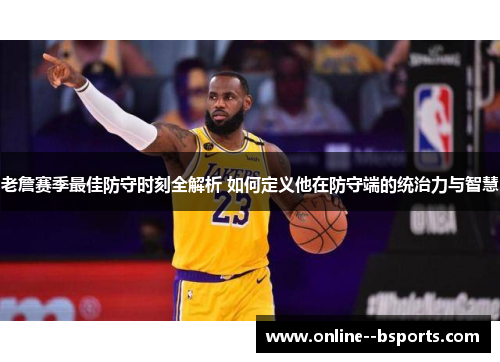 老詹赛季最佳防守时刻全解析 如何定义他在防守端的统治力与智慧