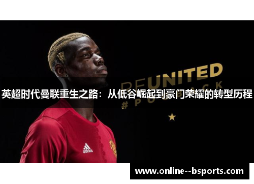 英超时代曼联重生之路：从低谷崛起到豪门荣耀的转型历程
