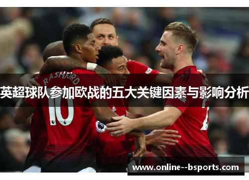 英超球队参加欧战的五大关键因素与影响分析 英超球队参加欧战的五大关键因素与影响分析