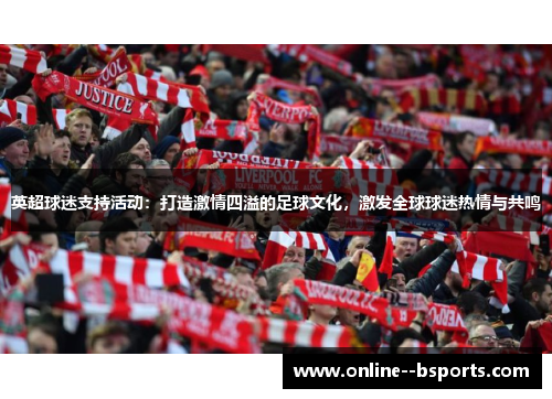 英超球迷支持活动:打造激情四溢的足球文化,激发全球球迷热情与共鸣 英超球迷支持活动:打造激情四溢的足球文化,激发全球球迷热情与共鸣