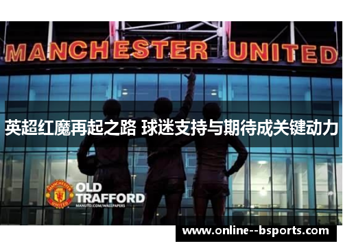 英超红魔再起之路 球迷支持与期待成关键动力