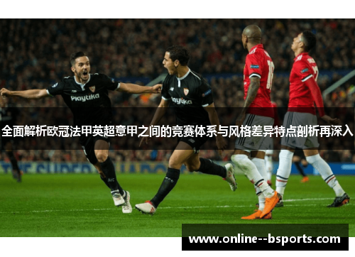 全面解析欧冠法甲英超意甲之间的竞赛体系与风格差异特点剖析再深入
