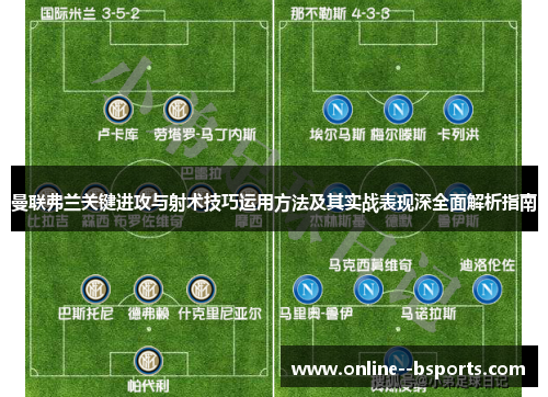 曼联弗兰关键进攻与射术技巧运用方法及其实战表现深全面解析指南 曼联弗兰关键进攻与射术技巧运用方法及其实战表现深全面解析指南