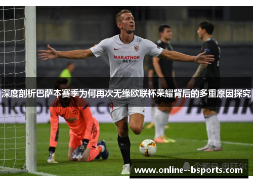 深度剖析巴萨本赛季为何再次无缘欧联杯荣耀背后的多重原因探究