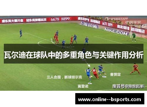 瓦尔迪在球队中的多重角色与关键作用分析