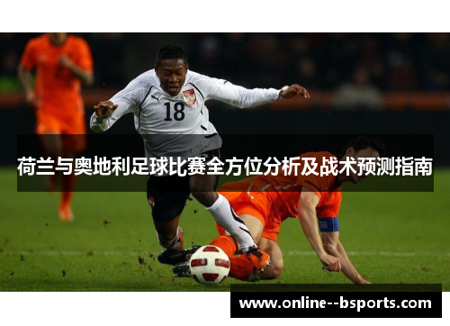 荷兰与奥地利足球比赛全方位分析及战术预测指南