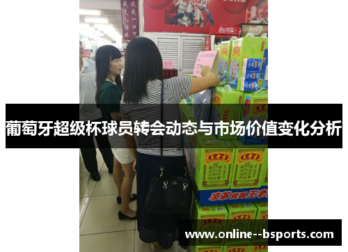 葡萄牙超级杯球员转会动态与市场价值变化分析