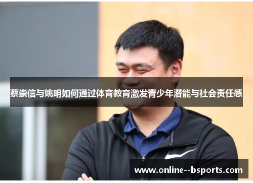 蔡崇信与姚明如何通过体育教育激发青少年潜能与社会责任感 蔡崇信与姚明如何通过体育教育激发青少年潜能与社会责任感