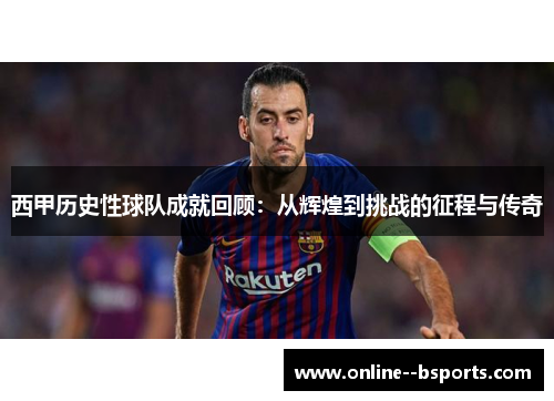 西甲历史性球队成就回顾：从辉煌到挑战的征程与传奇