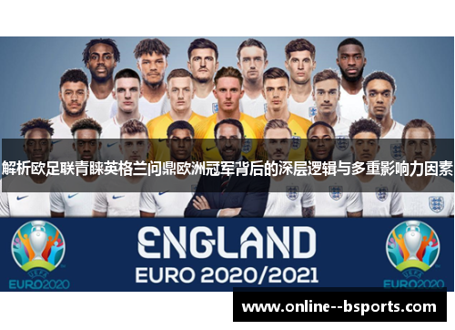 解析欧足联青睐英格兰问鼎欧洲冠军背后的深层逻辑与多重影响力因素
