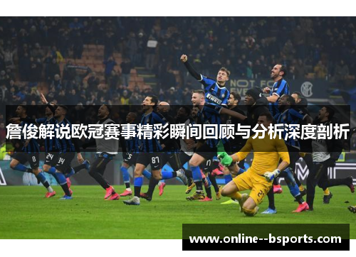 詹俊解说欧冠赛事精彩瞬间回顾与分析深度剖析