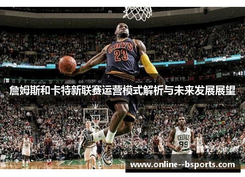 詹姆斯和卡特新联赛运营模式解析与未来发展展望