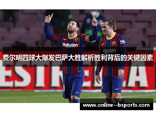 费尔明四球大爆发巴萨大胜解析胜利背后的关键因素