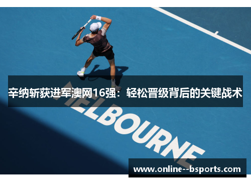 辛纳斩获进军澳网16强：轻松晋级背后的关键战术