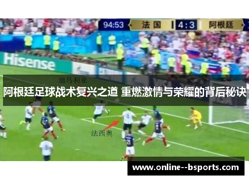 阿根廷足球战术复兴之道 重燃激情与荣耀的背后秘诀