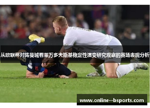 从欧联杯对阵曼城看莱万多夫斯基稳定性演变研究观察的赛场表现分析