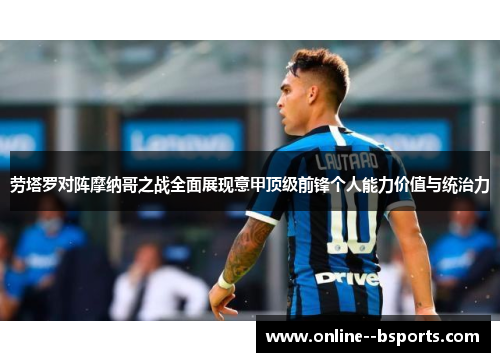 劳塔罗对阵摩纳哥之战全面展现意甲顶级前锋个人能力价值与统治力