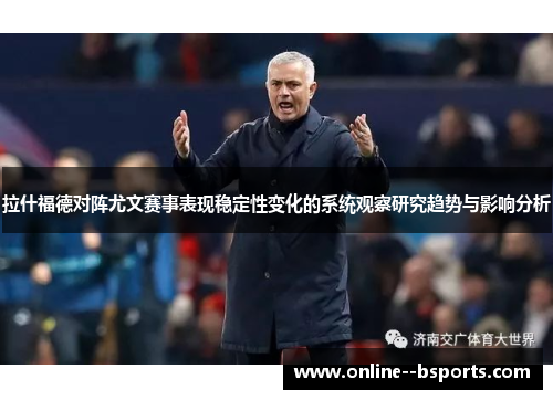 拉什福德对阵尤文赛事表现稳定性变化的系统观察研究趋势与影响分析 拉什福德对阵尤文赛事表现稳定性变化的系统观察研究趋势与影响分析