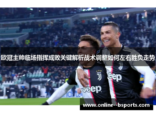 欧冠主帅临场指挥成败关键解析战术调整如何左右胜负走势