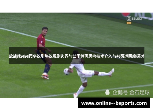 欧战裁判判罚争议引热议规则边界与公平性再思考技术介入与判罚透明度探讨