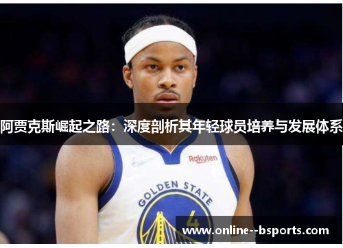 阿贾克斯崛起之路：深度剖析其年轻球员培养与发展体系