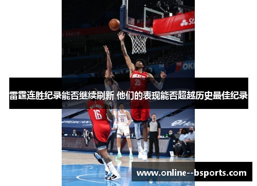 雷霆连胜纪录能否继续刷新 他们的表现能否超越历史最佳纪录