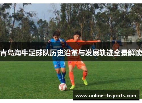 青岛海牛足球队历史沿革与发展轨迹全景解读