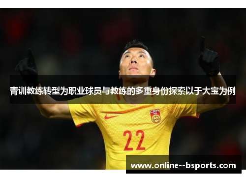 青训教练转型为职业球员与教练的多重身份探索以于大宝为例
