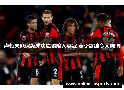 卢顿未能保级成功遗憾降入英冠 赛季终结令人惋惜