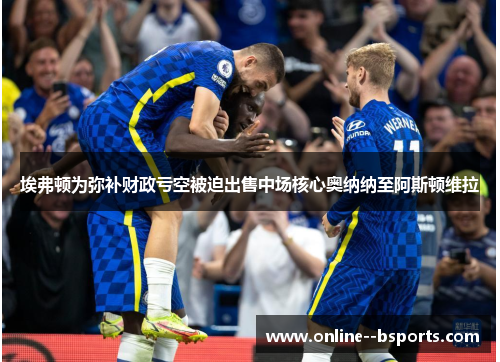 埃弗顿为弥补财政亏空被迫出售中场核心奥纳纳至阿斯顿维拉