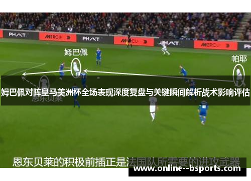 姆巴佩对阵皇马美洲杯全场表现深度复盘与关键瞬间解析战术影响评估