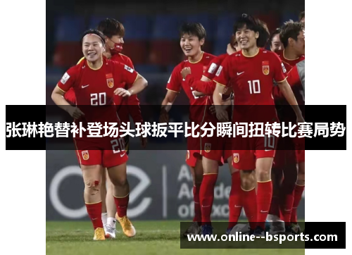 张琳艳替补登场头球扳平比分瞬间扭转比赛局势