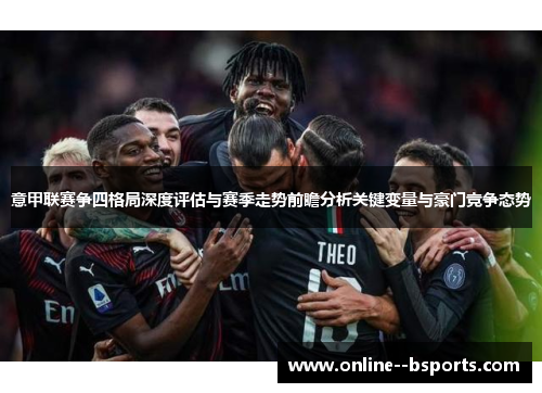 意甲联赛争四格局深度评估与赛季走势前瞻分析关键变量与豪门竞争态势 意甲联赛争四格局深度评估与赛季走势前瞻分析关键变量与豪门竞争态势