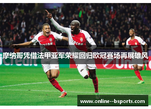 摩纳哥凭借法甲亚军荣耀回归欧冠赛场再展雄风