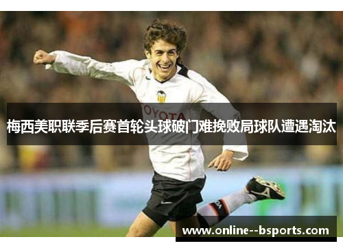 梅西美职联季后赛首轮头球破门难挽败局球队遭遇淘汰 梅西美职联季后赛首轮头球破门难挽败局球队遭遇淘汰