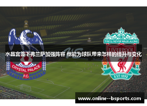 水晶宫签下弗兰萨加强阵容 他能为球队带来怎样的提升与变化