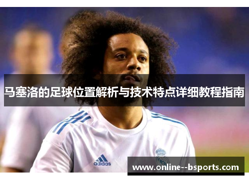 马塞洛的足球位置解析与技术特点详细教程指南