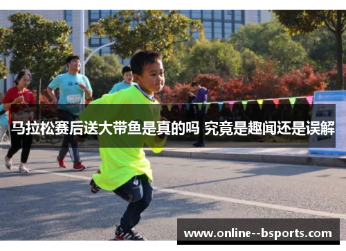 马拉松赛后送大带鱼是真的吗 究竟是趣闻还是误解