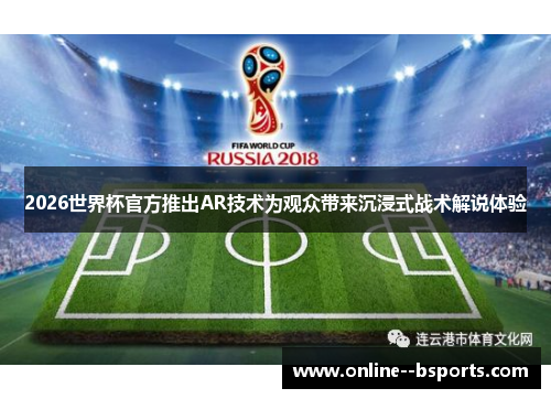 2026世界杯官方推出AR技术为观众带来沉浸式战术解说体验 2026世界杯官方推出AR技术为观众带来沉浸式战术解说体验